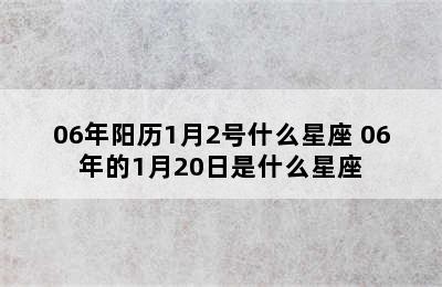 06年阳历1月2号什么星座 06年的1月20日是什么星座